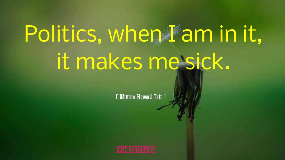 William Howard Taft Quotes: Politics, when I am in