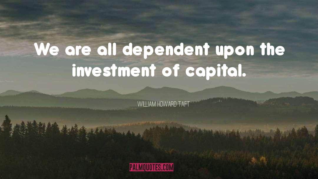 William Howard Taft Quotes: We are all dependent upon