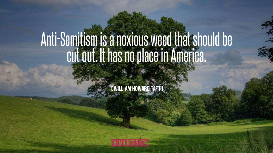 William Howard Taft Quotes: Anti-Semitism is a noxious weed