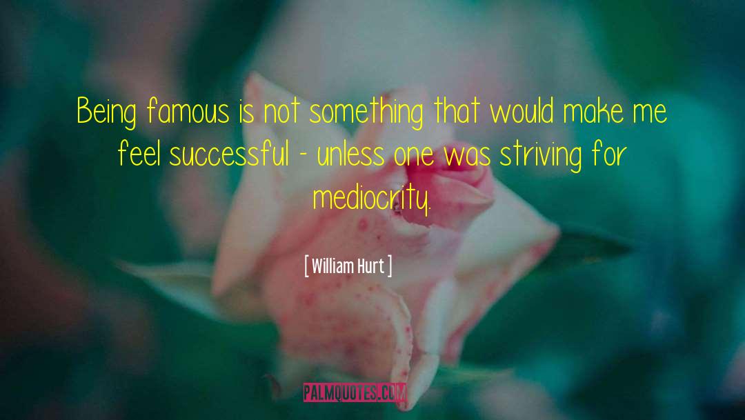 William Hurt Quotes: Being famous is not something