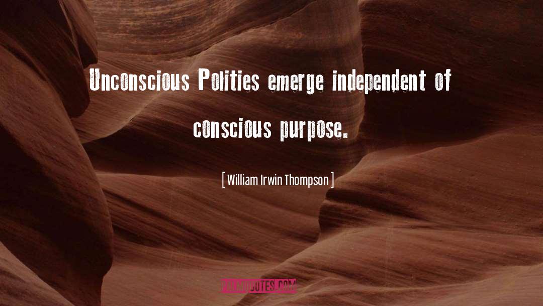 William Irwin Thompson Quotes: Unconscious Polities emerge independent of