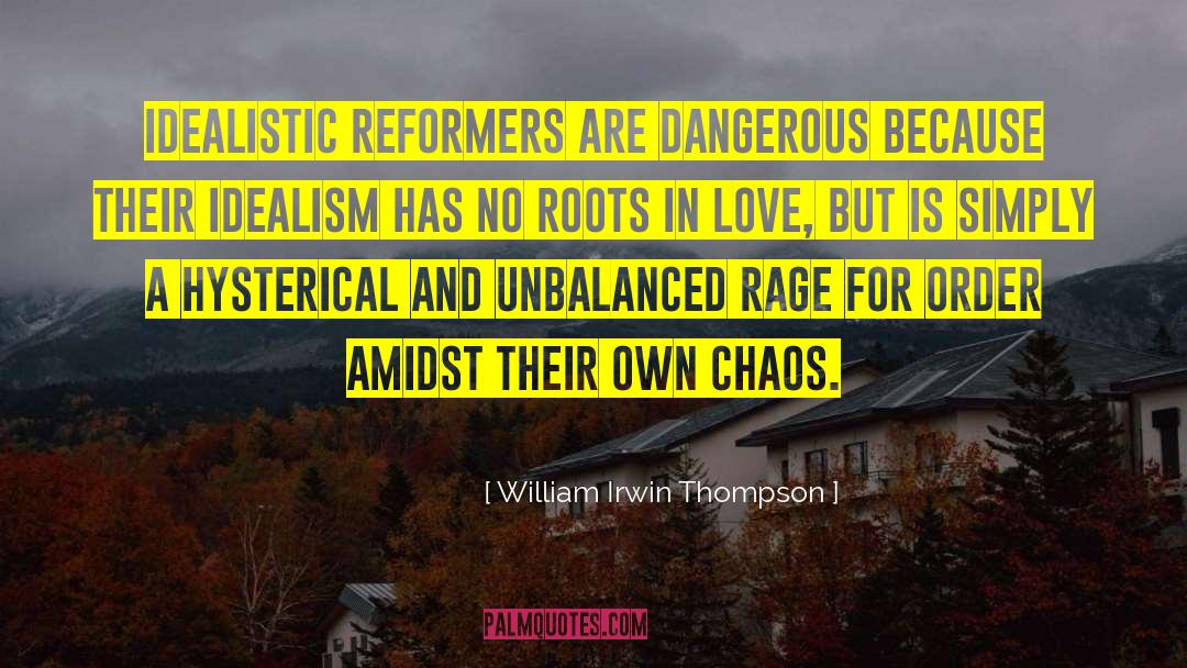 William Irwin Thompson Quotes: Idealistic reformers are dangerous because