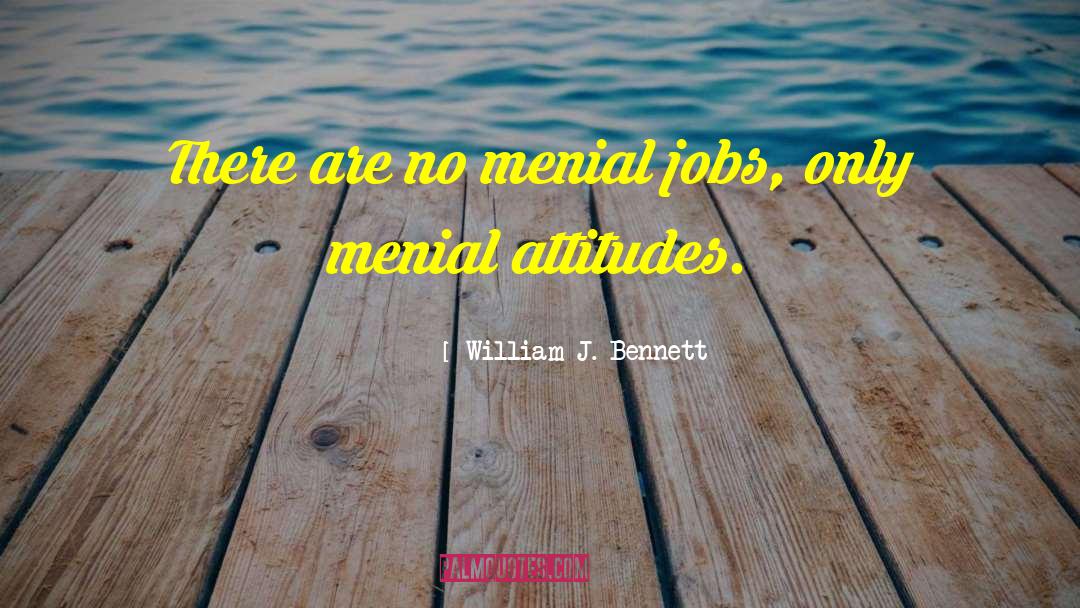 William J. Bennett Quotes: There are no menial jobs,