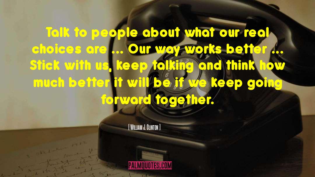 William J. Clinton Quotes: Talk to people about what