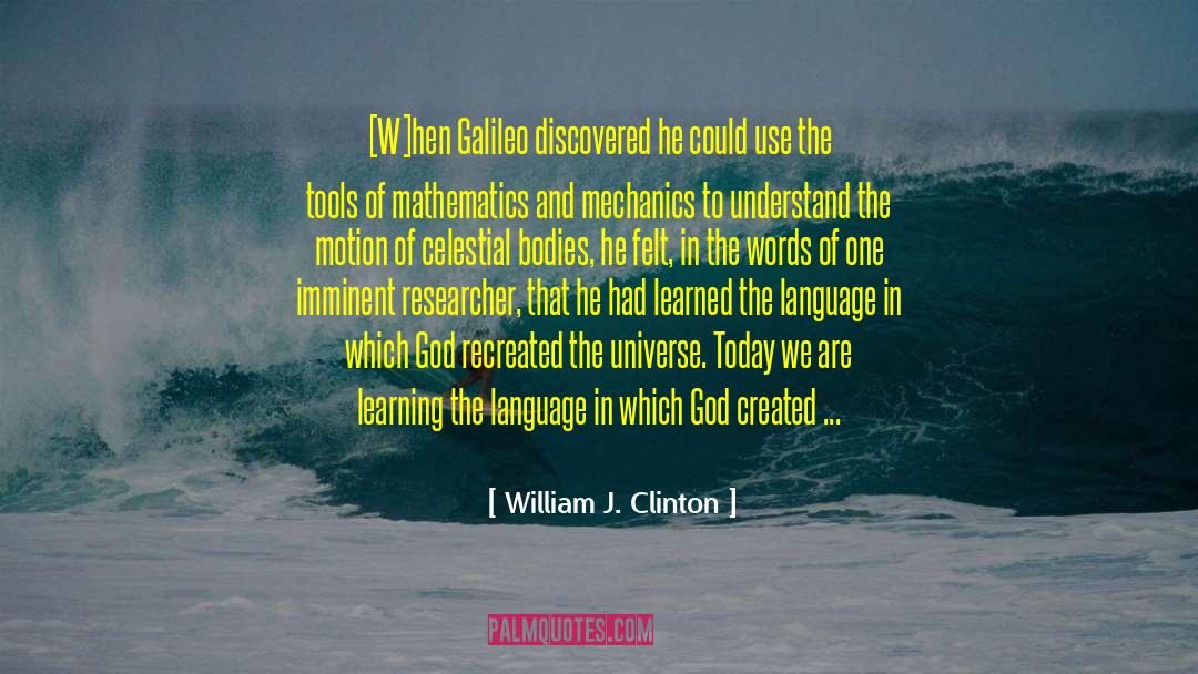 William J. Clinton Quotes: [W]hen Galileo discovered he could