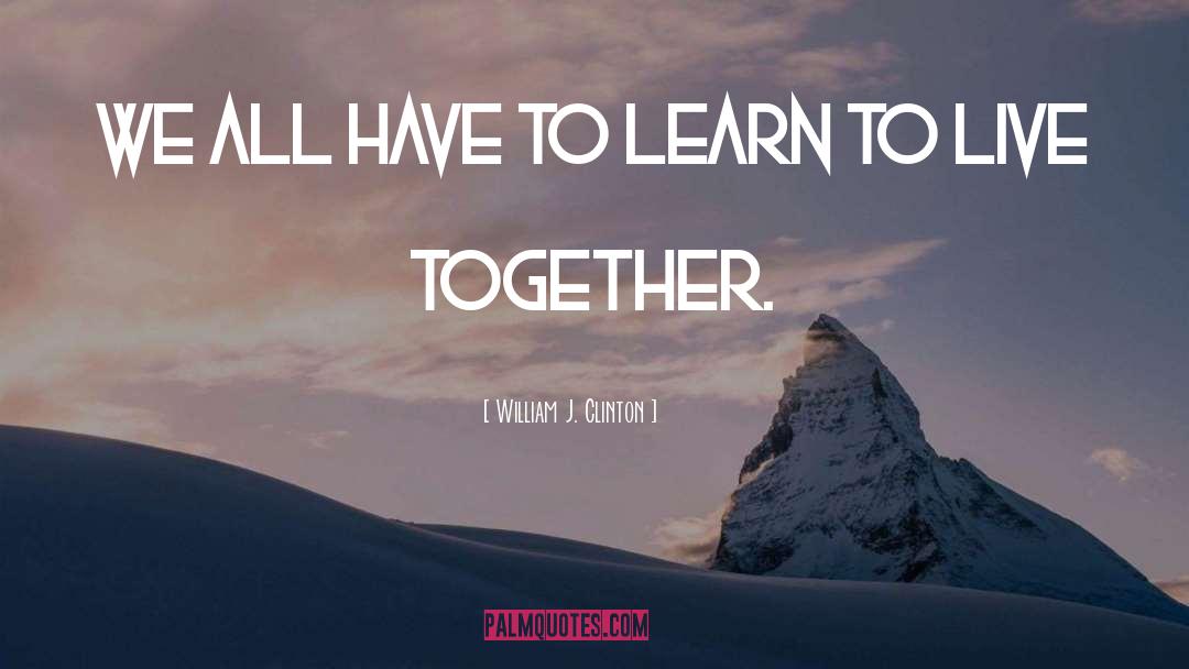 William J. Clinton Quotes: We all have to learn