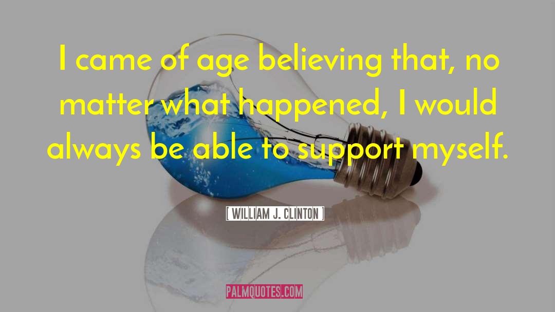 William J. Clinton Quotes: I came of age believing