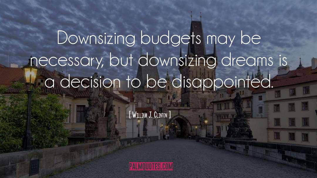 William J. Clinton Quotes: Downsizing budgets may be necessary,