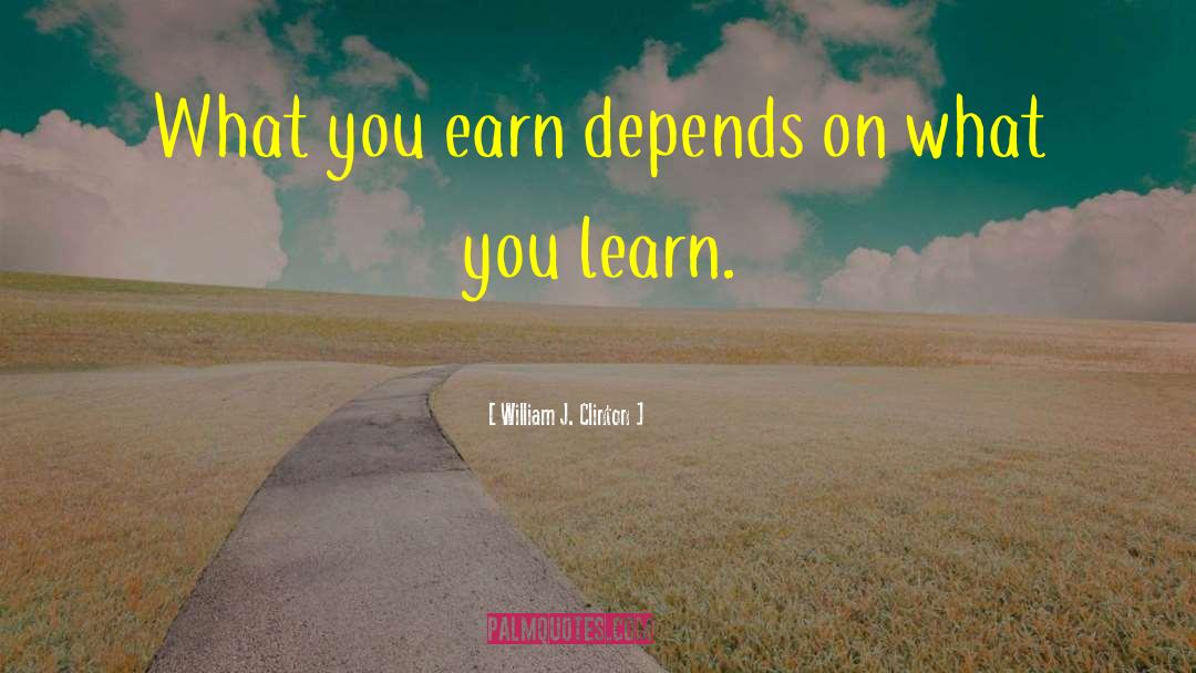 William J. Clinton Quotes: What you earn depends on