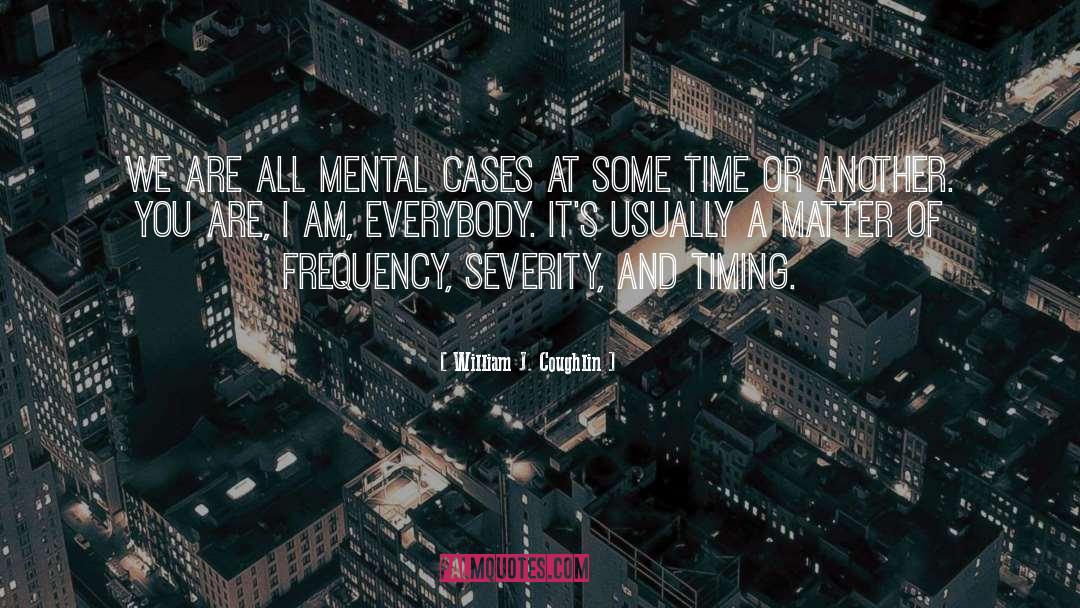 William J. Coughlin Quotes: We are all mental cases