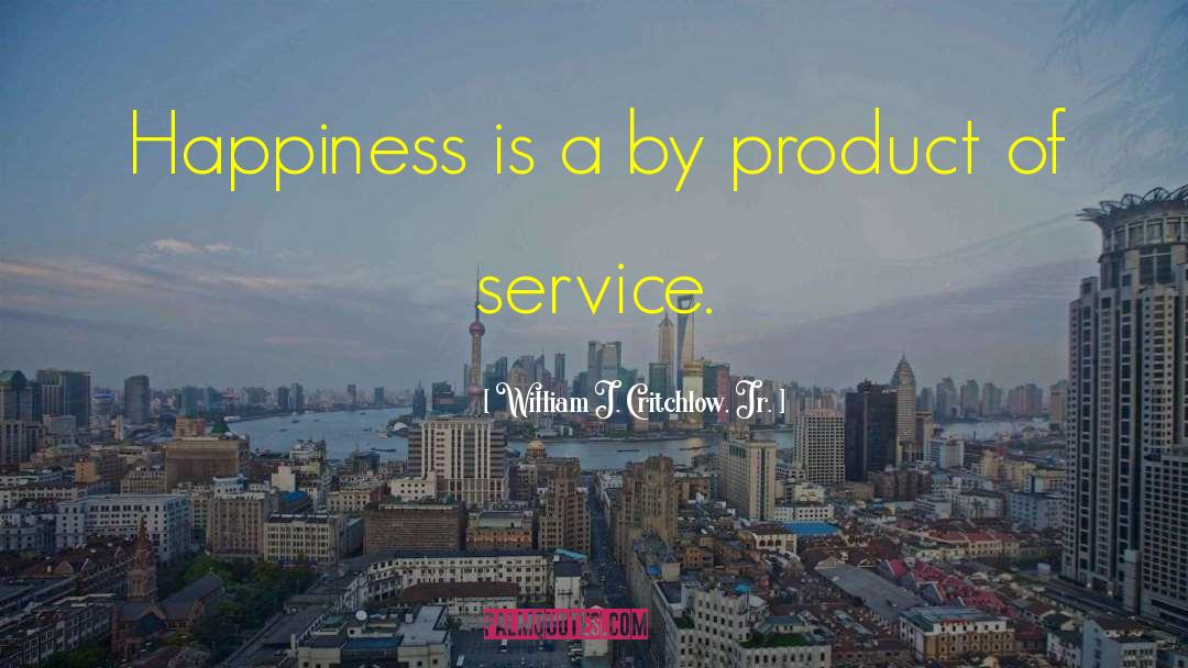 William J. Critchlow, Jr. Quotes: Happiness is a by product