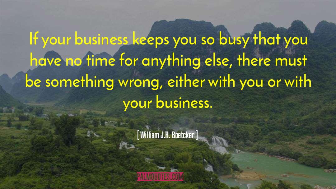 William J.H. Boetcker Quotes: If your business keeps you