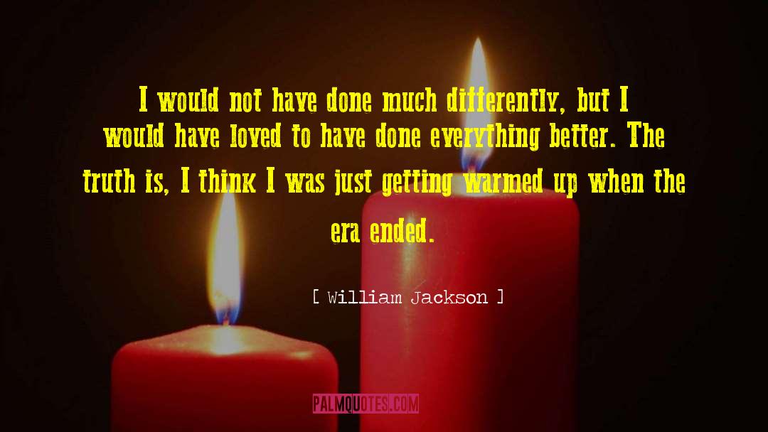 William Jackson Quotes: I would not have done