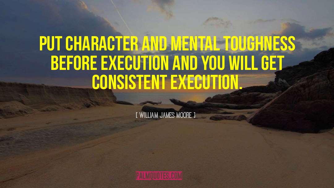 William James Moore Quotes: Put character and mental toughness