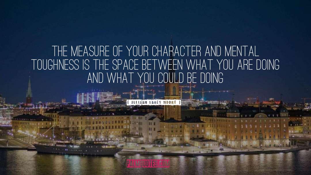 William James Moore Quotes: The measure of your character