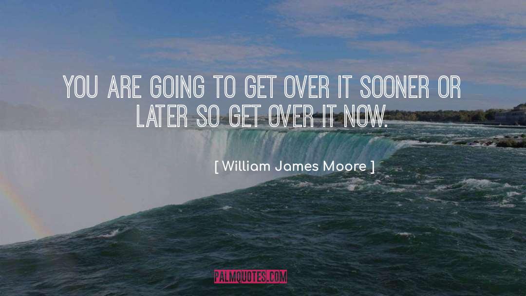 William James Moore Quotes: You are going to get
