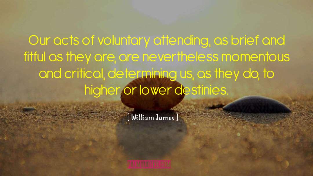 William James Quotes: Our acts of voluntary attending,