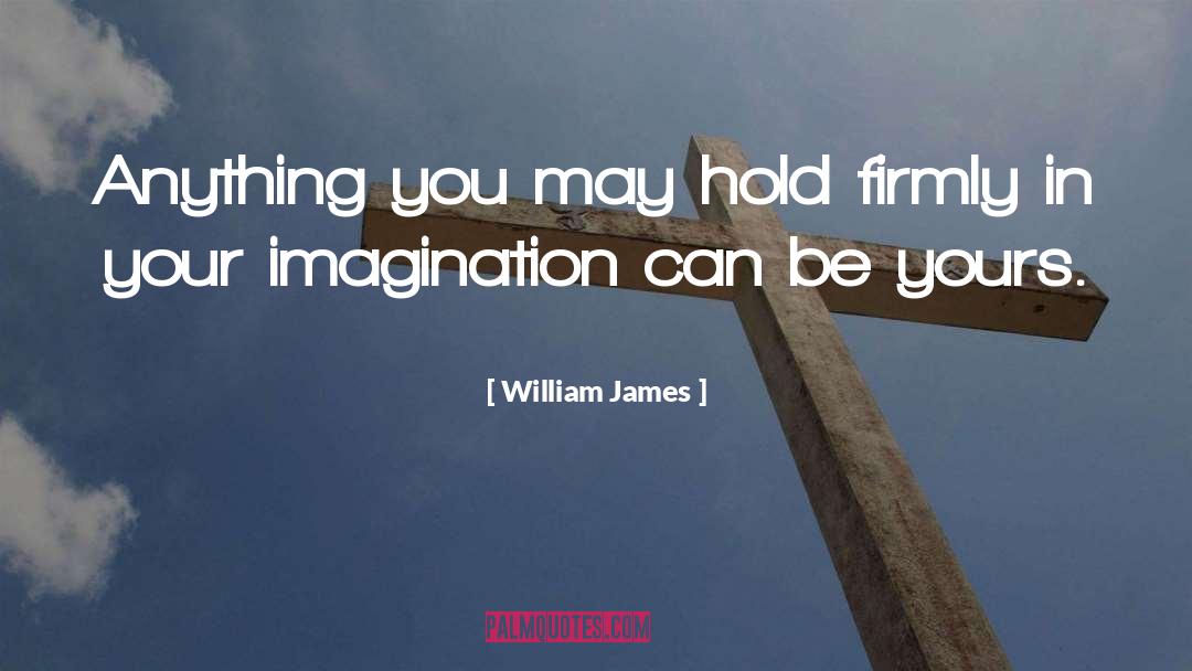 William James Quotes: Anything you may hold firmly