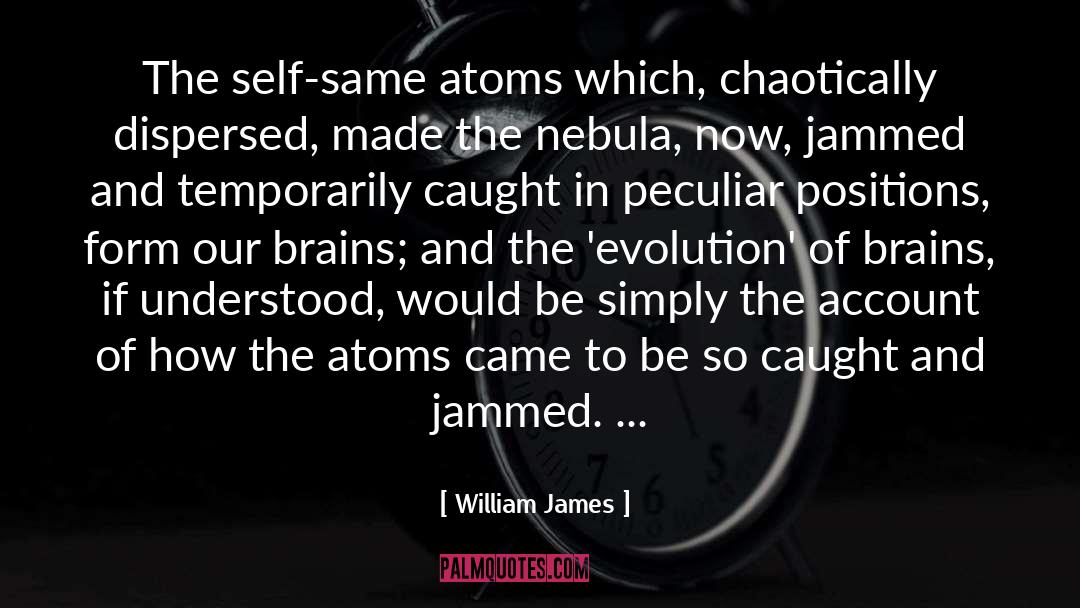 William James Quotes: The self-same atoms which, chaotically