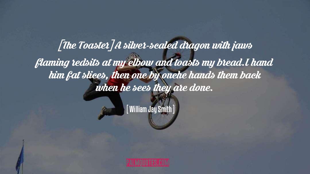 William Jay Smith Quotes: [The Toaster]<br />A silver-scaled dragon