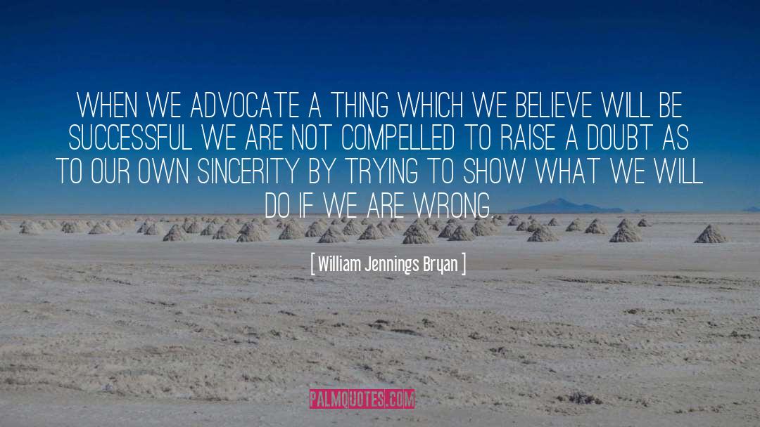 William Jennings Bryan Quotes: When we advocate a thing