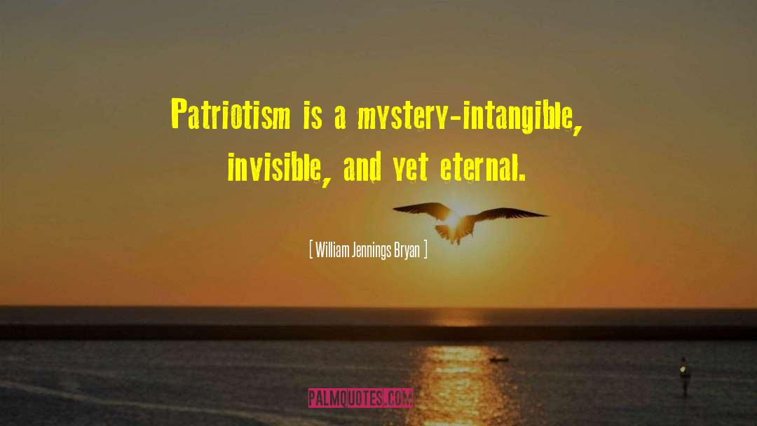 William Jennings Bryan Quotes: Patriotism is a mystery-intangible, invisible,