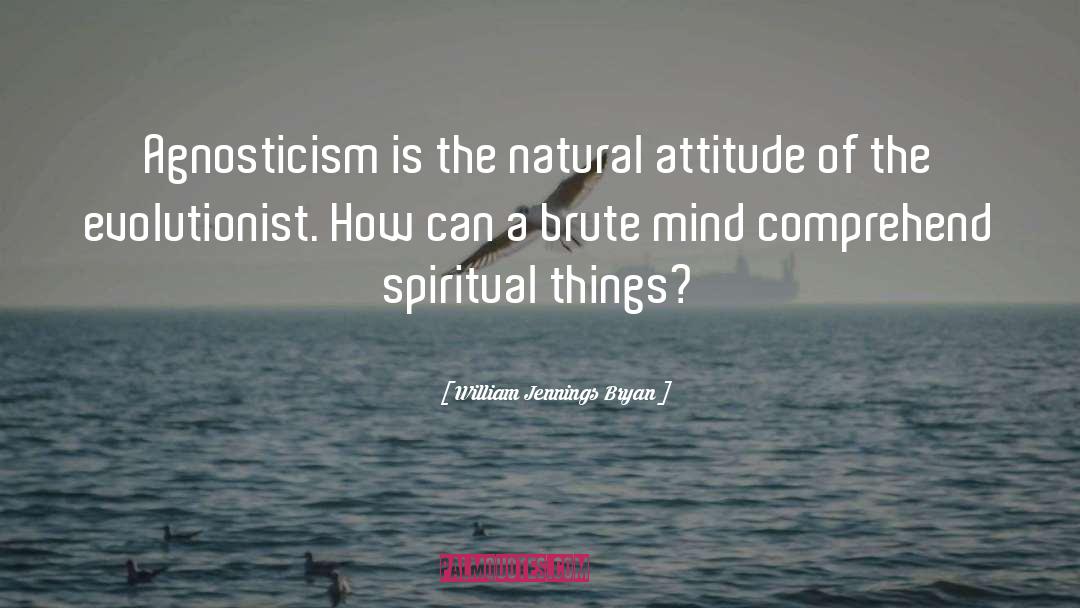 William Jennings Bryan Quotes: Agnosticism is the natural attitude