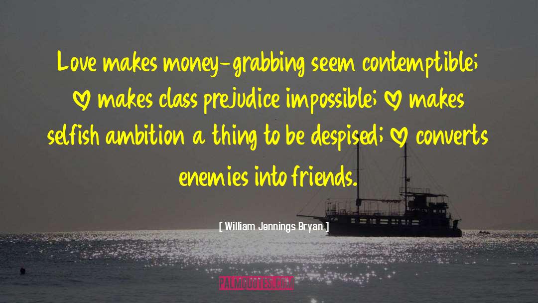 William Jennings Bryan Quotes: Love makes money-grabbing seem contemptible;