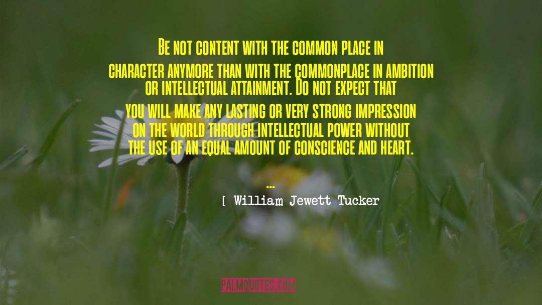 William Jewett Tucker Quotes: Be not content with the