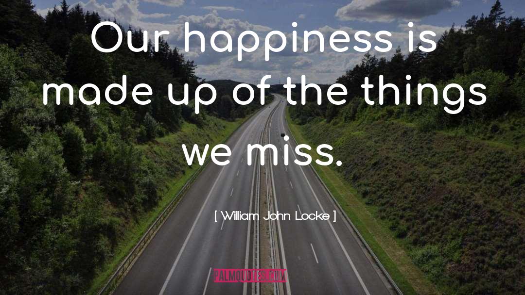 William John Locke Quotes: Our happiness is made up