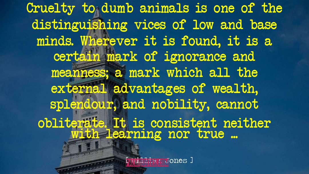 William Jones Quotes: Cruelty to dumb animals is