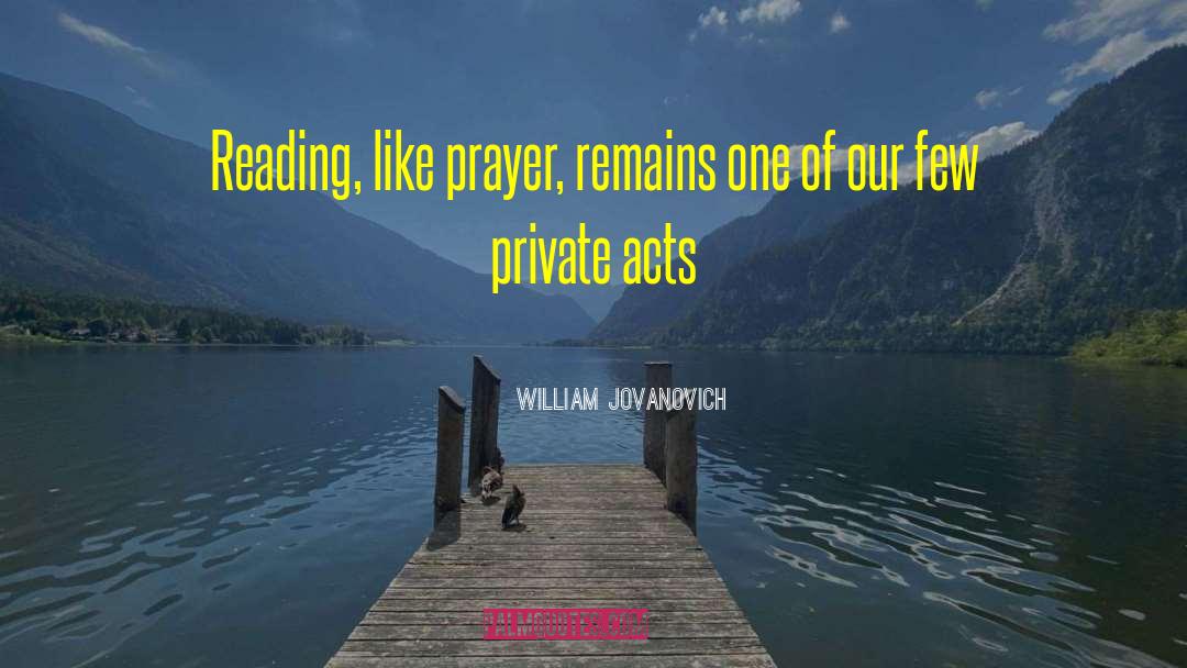 William Jovanovich Quotes: Reading, like prayer, remains one