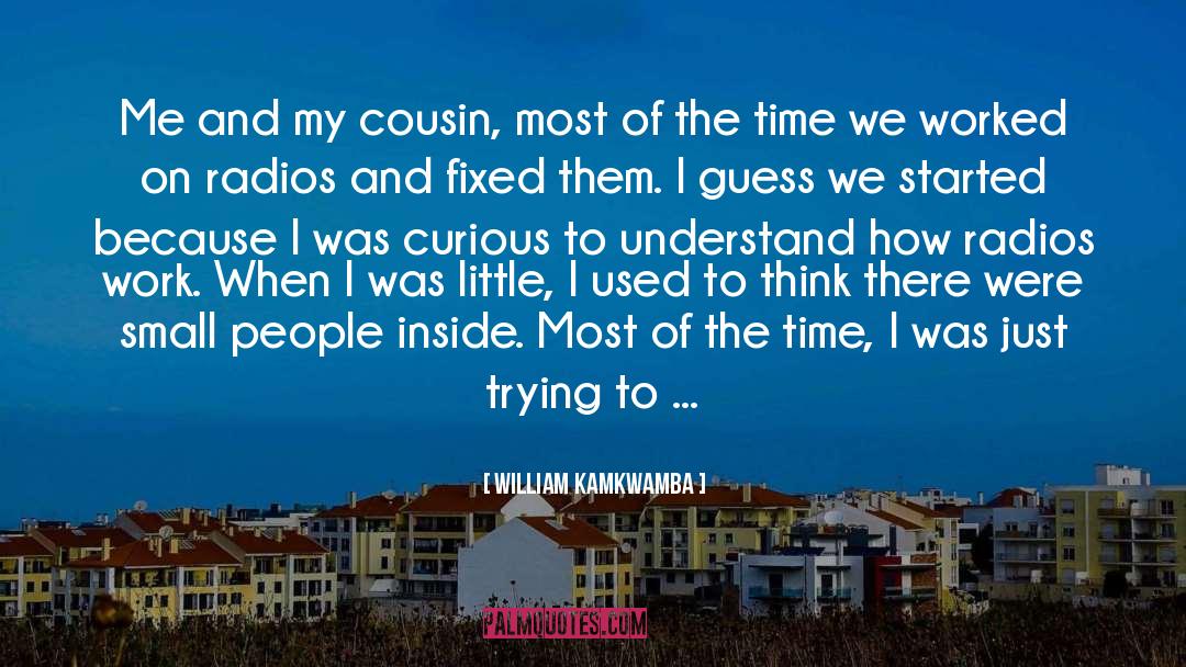 William Kamkwamba Quotes: Me and my cousin, most