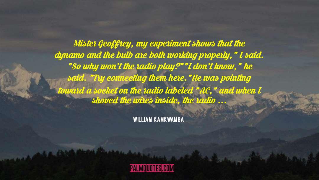 William Kamkwamba Quotes: Mister Geoffrey, my experiment shows