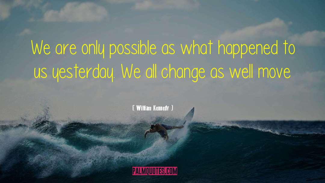 William Kennedy Quotes: We are only possible as