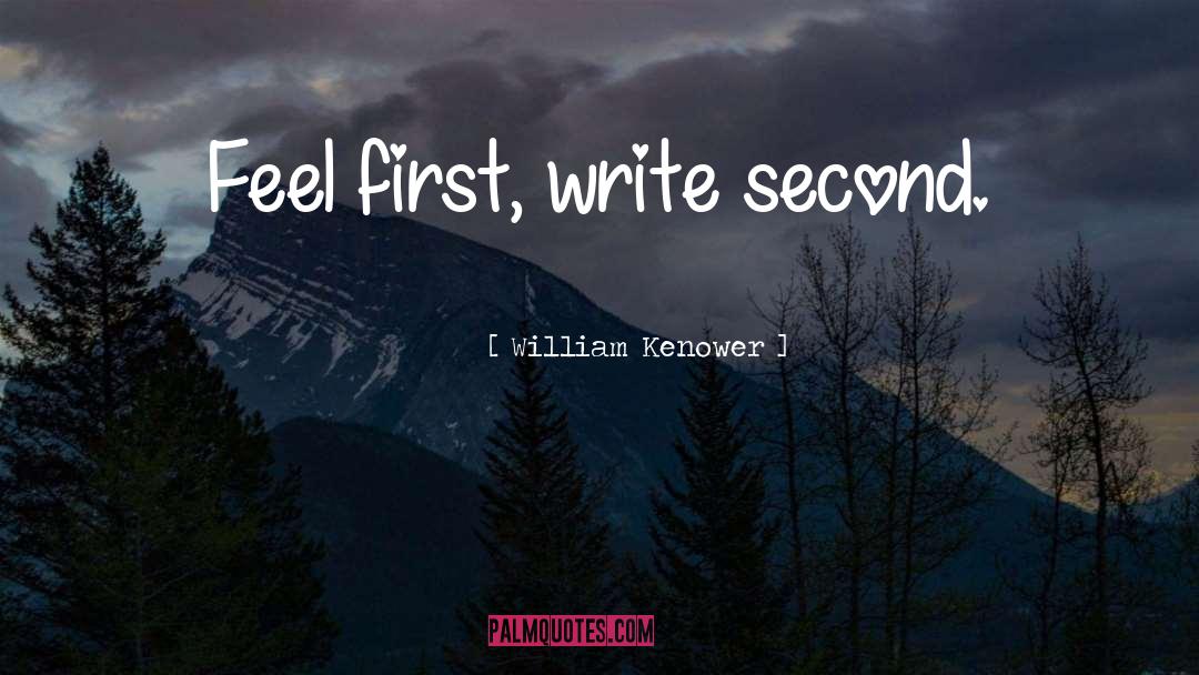 William Kenower Quotes: Feel first, write second.