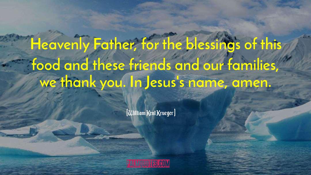 William Kent Krueger Quotes: Heavenly Father, for the blessings