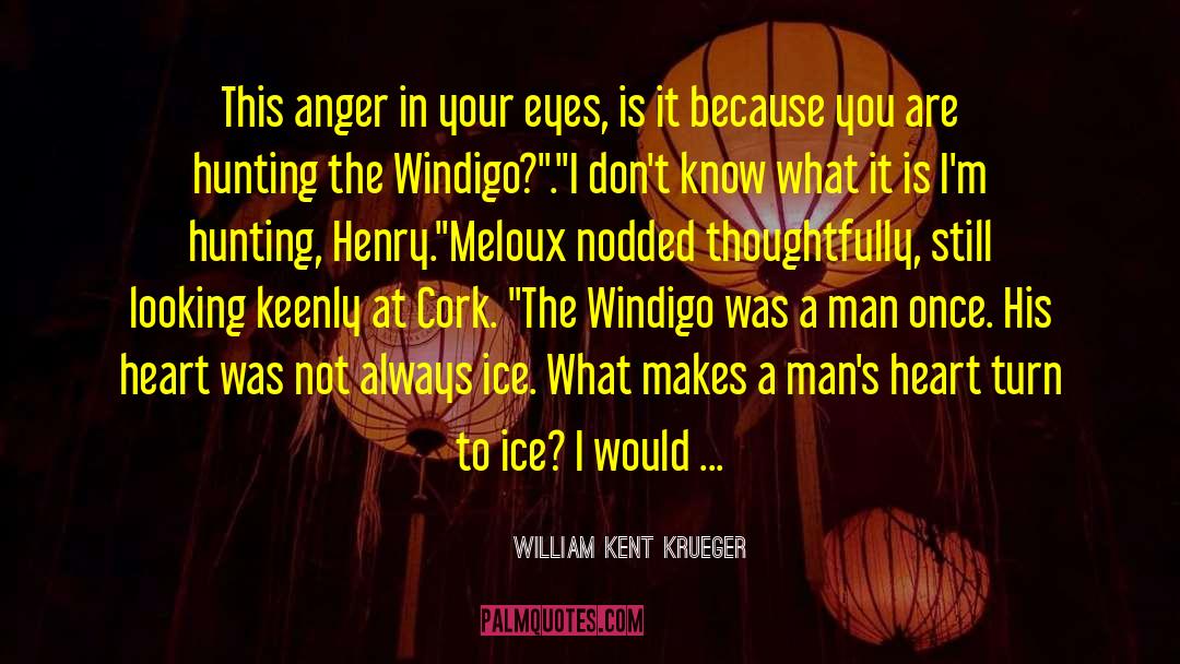 William Kent Krueger Quotes: This anger in your eyes,