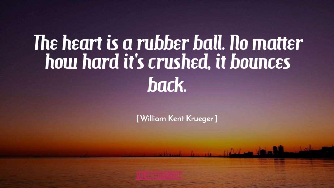 William Kent Krueger Quotes: The heart is a rubber