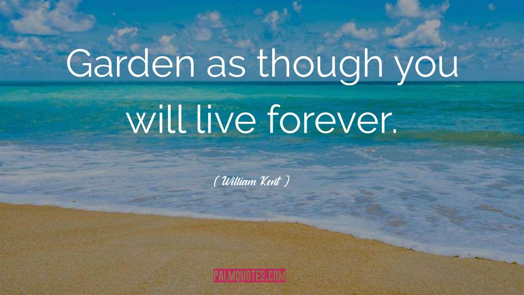 William Kent Quotes: Garden as though you will