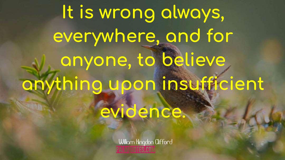 William Kingdon Clifford Quotes: It is wrong always, everywhere,