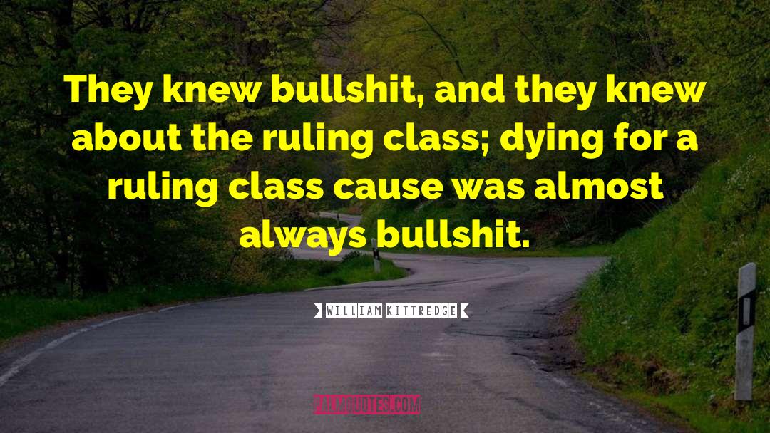 William Kittredge Quotes: They knew bullshit, and they