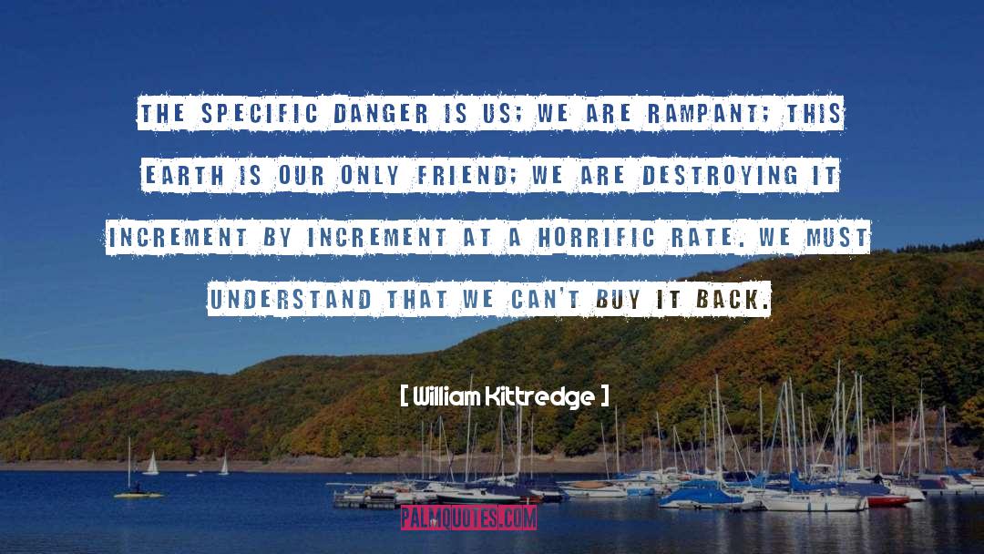 William Kittredge Quotes: The specific danger is us;