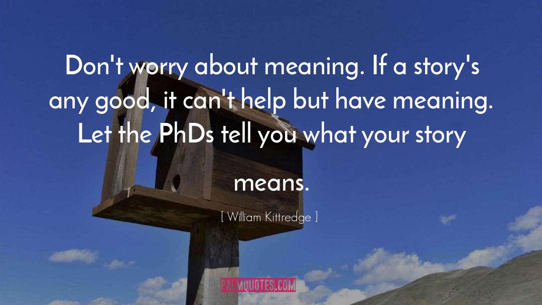 William Kittredge Quotes: Don't worry about meaning. If