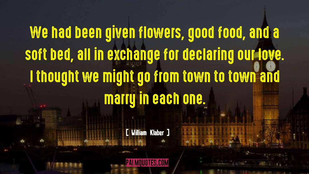 William Klaber Quotes: We had been given flowers,