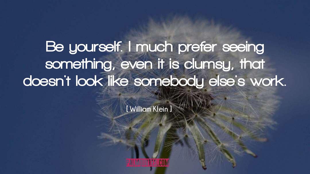 William Klein Quotes: Be yourself. I much prefer