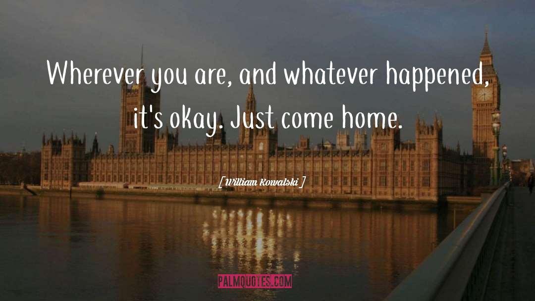 William Kowalski Quotes: Wherever you are, and whatever