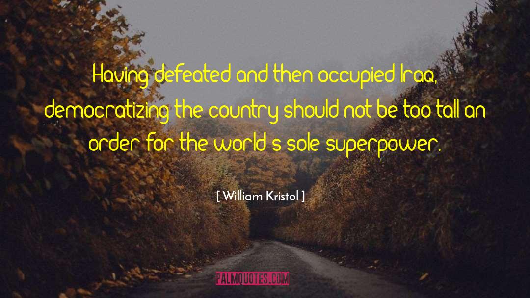 William Kristol Quotes: Having defeated and then occupied