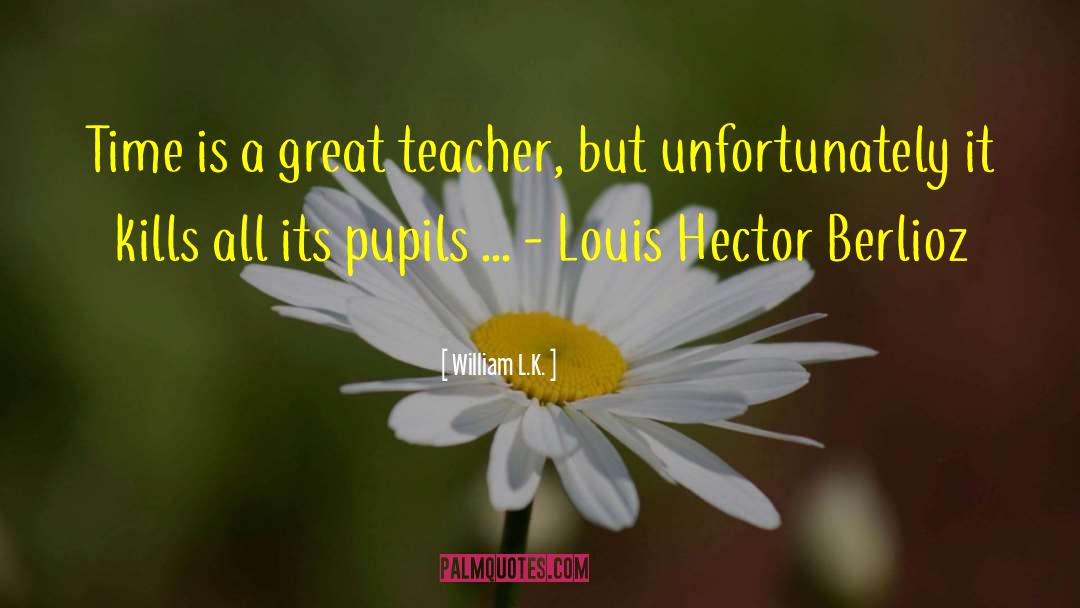 William L.K. Quotes: Time is a great teacher,