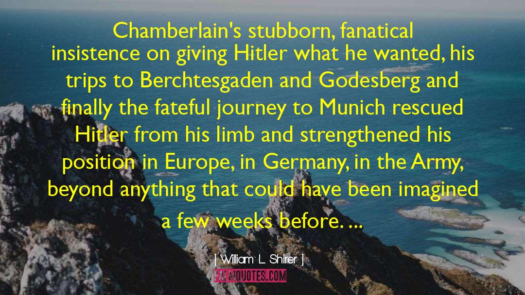 William L. Shirer Quotes: Chamberlain's stubborn, fanatical insistence on